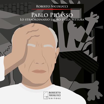 Pablo Picasso. Lo straordinario ladro della pittura. Ediz. illustrata - Roberto Nicolucci - copertina