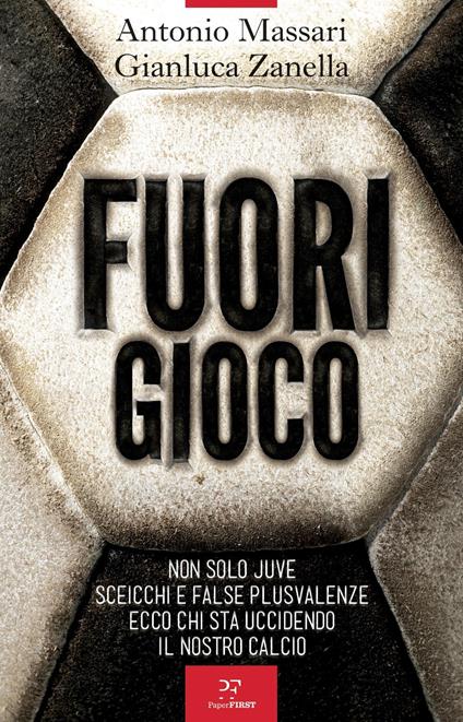 Fuori gioco. Non solo Juve. Sceicchi e false plusvalenze. Ecco chi sta uccidendo il nostro calcio - Antonio Massari,Gianluca Zanella - copertina