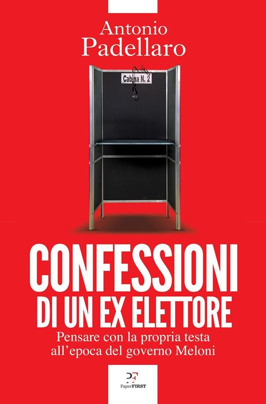 Confessioni di un ex elettore. Pensare con la propria testa all'epoca del governo Meloni - Antonio Padellaro - copertina