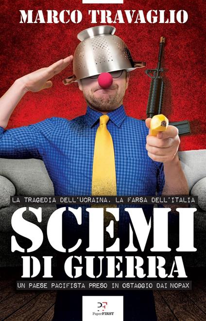 Scemi di guerra. La tragedia dell'Ucraina, la farsa dell'Italia. Un paese pacifista preso in ostaggio dai nopax - Marco Travaglio - ebook