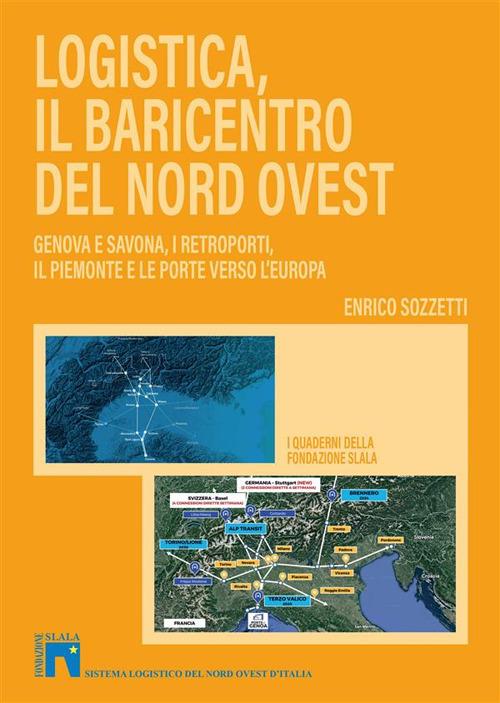 Logistica, il baricentro del Nord-Ovest. Genova e Savona, i retroporti, il Piemonte e le porte verso l'Europa - Enrico Sozzetti - copertina