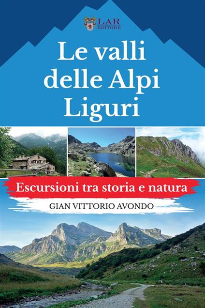 Le valli delle Alpi liguri. Escursioni tra storia e natura - Gian Vittorio Avondo - copertina