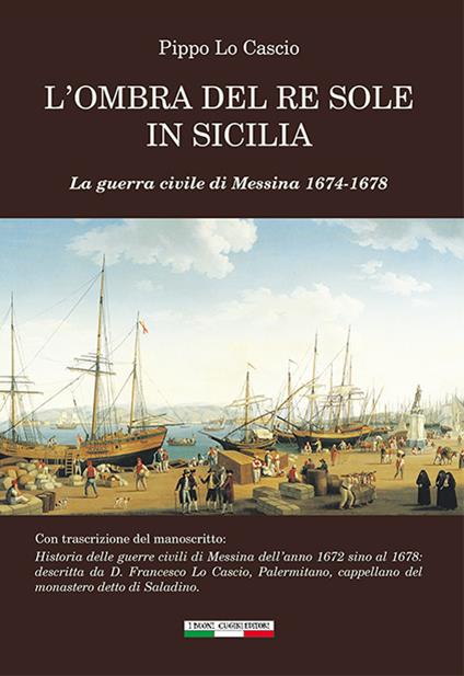 L'ombra del Re Sole in Sicilia. La guerra civile di Messina 1674-1678 - Pippo Lo Cascio - copertina