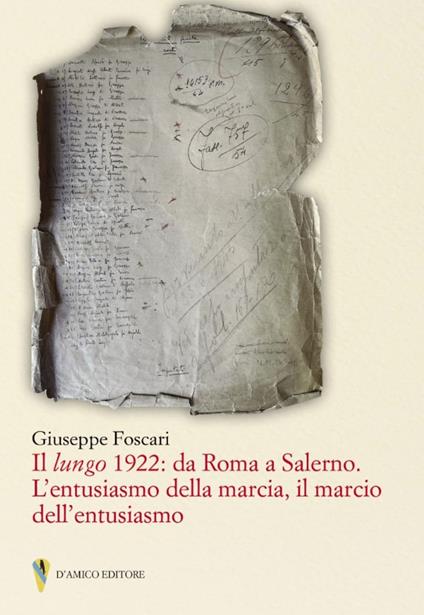 Il lungo 1922: da Roma a Salerno. L'entusiasmo della marcia il marcio dell'entusiasmo - Giuseppe Foscari - copertina