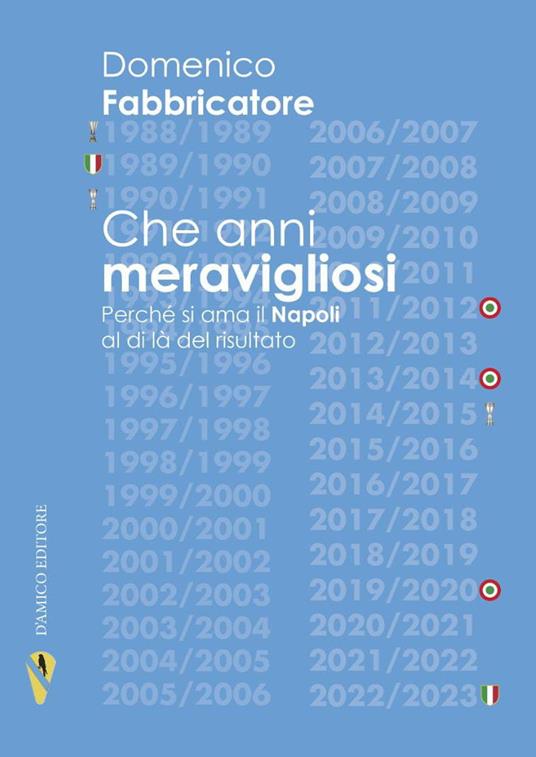 Che anni meravigliosi. Perché si ama il Napoli al di là del risultato - Domenico Fabbricatore - copertina