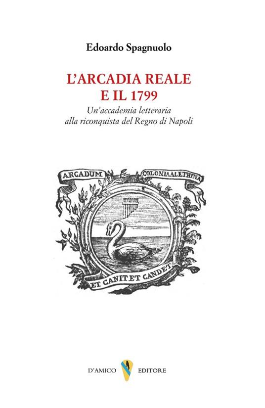 L'arcadia reale e il 1799. Un'accademia letteraria alla riconquista del Regno di Napoli - Edoardo Spagnuolo - copertina