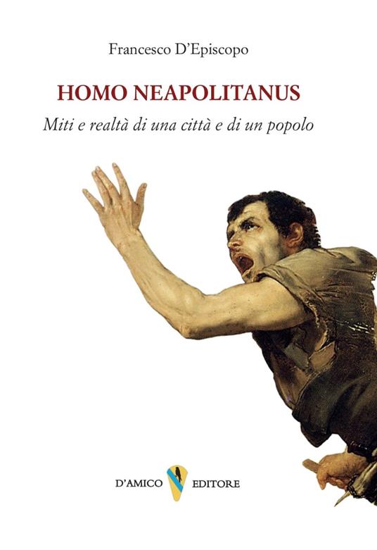 Homo neapolitanus. Mito e realtà di una città e di un popolo - Francesco D'Episcopo - copertina