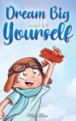 Dream Big and Be Yourself: A Collection of Inspiring Stories for Boys about Self-Esteem, Confidence, Courage, and Friendship - Nadia Ross,Special Art Stories - cover