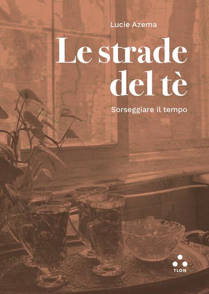 Le strade del tè. Sorseggiare il tempo - Lucie Azema - copertina