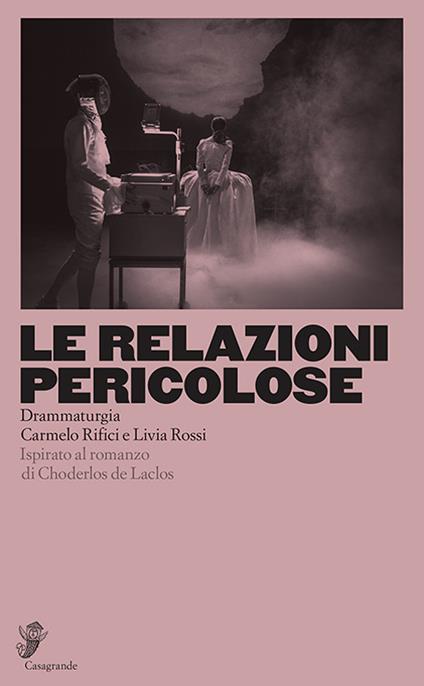 Le relazioni pericolose. Ispirato al romanzo di Choderlos de Laclos - Carmelo Rifici,Livia Rossi - copertina