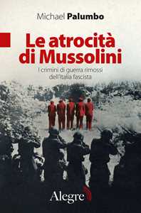 Libro Le atrocità di Mussolini. I crimini di guerra rimossi dell'Italia fascista Michael Palumbo