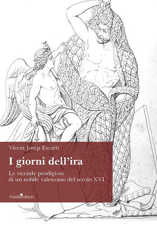 I giorni dell'ira. Le vicende prodigiose di un nobile valenzano del secolo XVI - Vicent Josep Escartí - copertina