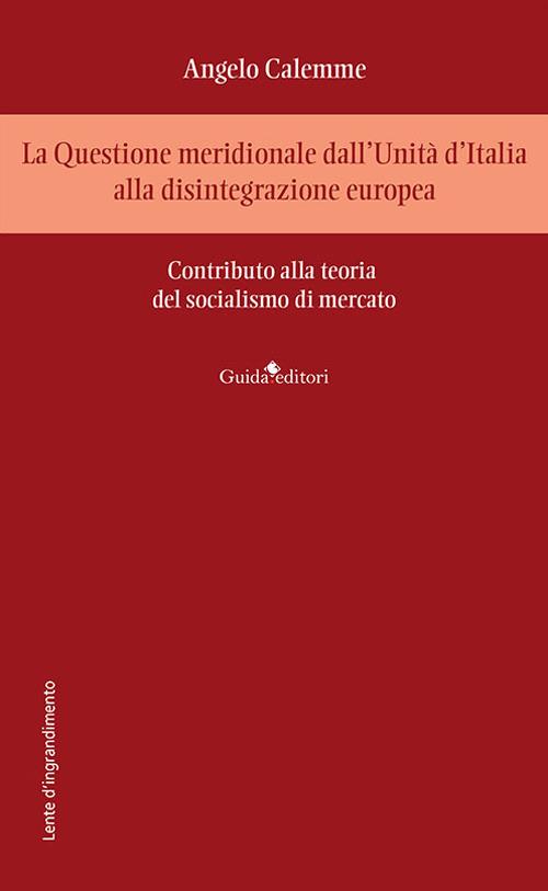 La Questione meridionale dall'Unità d'Italia alla disintegrazione europea. Contributo alla teoria del socialismo di mercato - Angelo Calemme - copertina