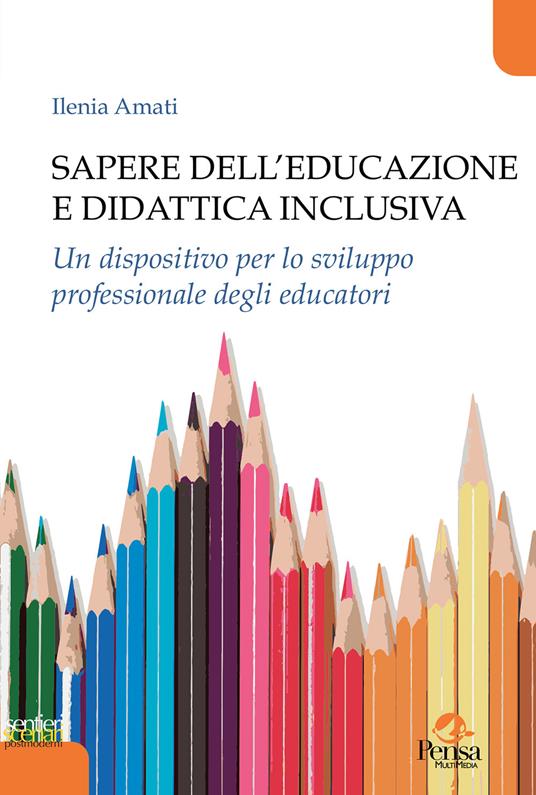 Sapere dell'educazione e didattica inclusiva. Un dispositivo per lo sviluppo professionale degli educatori - Ilenia Amati - copertina
