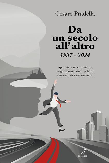 Da un secolo all'altro 1937-2024. Appunti di un cronista tra viaggi, giornalismo, politica e incontri di varia natura - Cesare Pradella - copertina