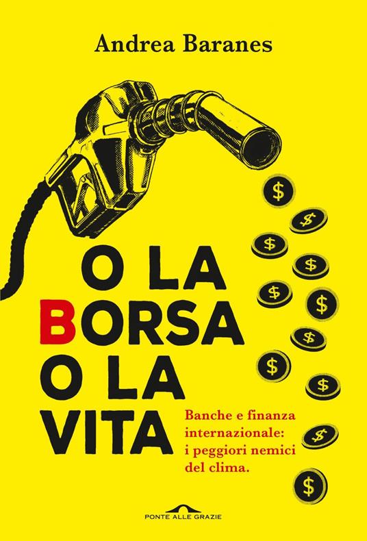 O la Borsa o la vita. Banche e finanza internazionale: i peggiori nemici del clima - Andrea Baranes - ebook