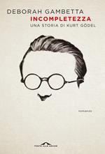 Incompletezza. Una storia di Kurt Gödel