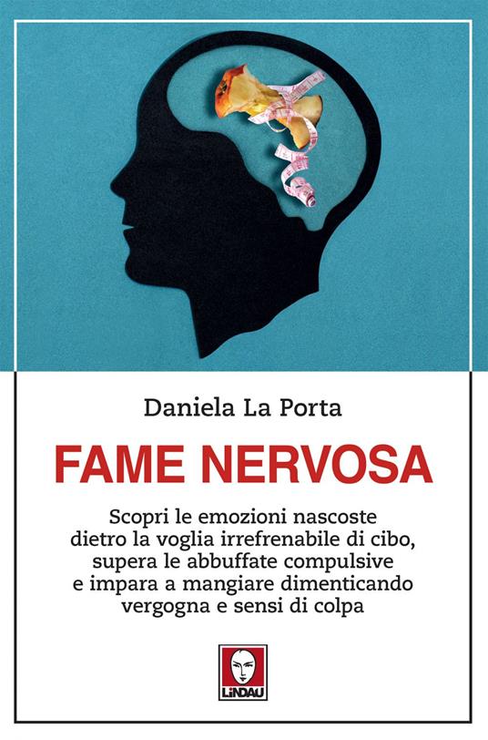 Fame nervosa. Scopri le emozioni nascoste dietro la voglia irrefrenabile di cibo, supera le abbuffate compulsive e impara a mangiare dimenticando vergogna e sensi di colpa - Daniela La Porta - ebook