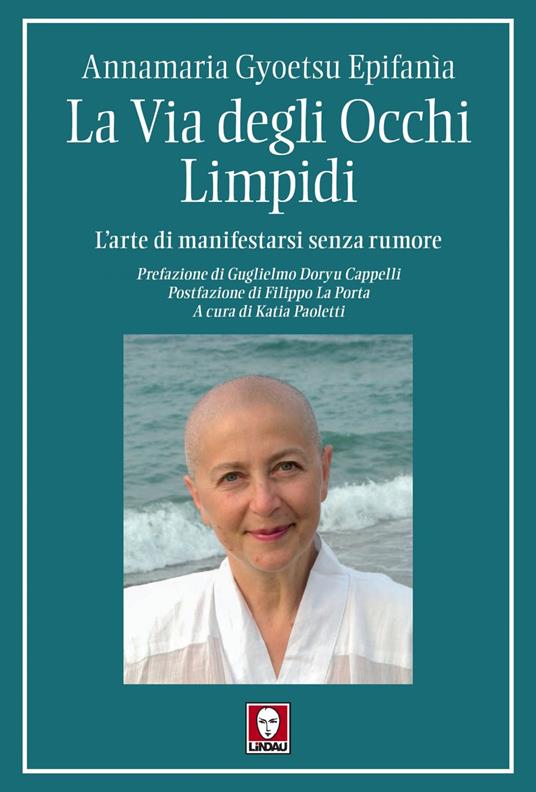 La via degli occhi limpidi. L'arte di manifestarsi senza rumore - Annamaria Gyoetsu Epifanìa,Katia Paoletti - ebook