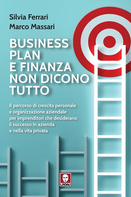 Business plan e finanza non dicono tutto. Il percorso di crescita personale e organizzazione aziendale per imprenditori che desiderano il successo in azienda e nella vita privata - Silvia Ferrari,Marco Massari - copertina