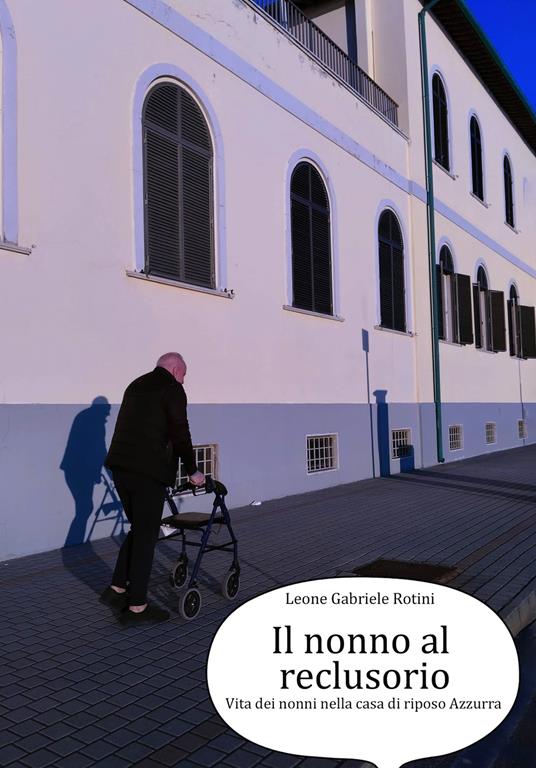 Il nonno al reclusorio. Vita dei nonni nella casa di riposo Azzurra - Leone Gabriele Rotini - copertina