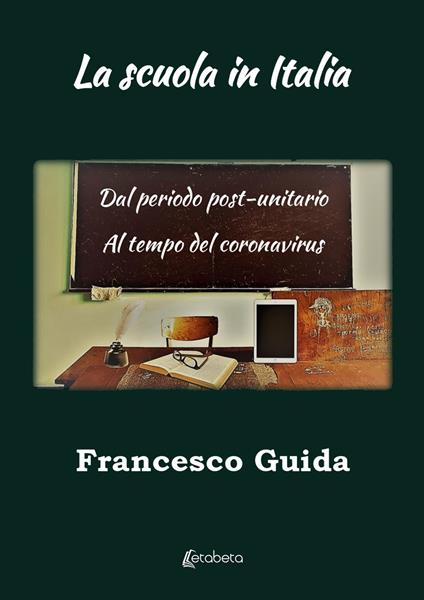 La scuola in Italia. Dal periodo post-unitario al tempo del coronavirus - Francesco Guida - copertina