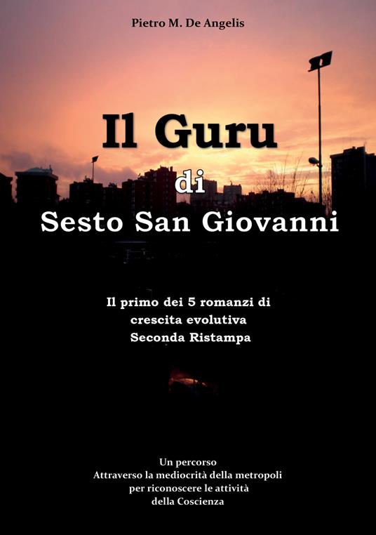 Il Guru di Sesto San Giovanni. Un percorso attraverso la mediocrità della metropoli per riconoscere le attività della Coscienza - Pietro De Angelis - copertina