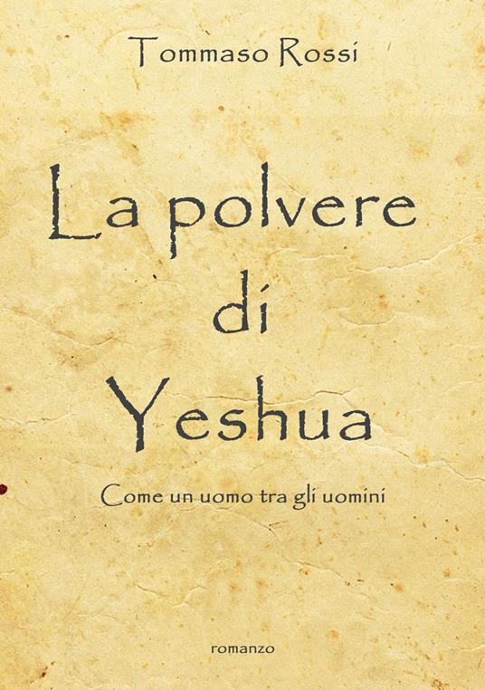 La polvere di Yeshua. Come un uomo tra gli uomini - Tommaso Rossi - copertina