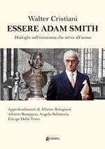 Essere Adam Smith. Dialoghi sull'economia che serve all'uomo