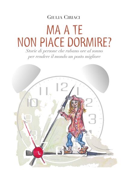 Ma a te non piace dormire? Storie di persone che rubano ore al sonno per rendere il mondo un posto migliore - Giulia Ciriaci - copertina