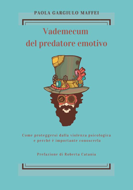 Vademecum del predatore emotivo. Come proteggersi dalla violenza psicologica e perché è importante conoscerla - Paola Gargiulo Maffei - copertina