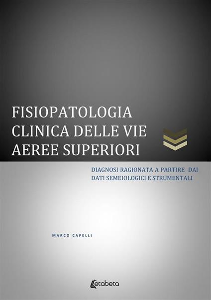 Fisiopatologia clinica delle vie aeree superiori. Diagnosi ragionata a partire dai dati semeiologici e strumentali - Marco Capelli - ebook