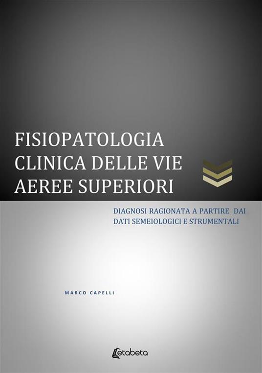 Fisiopatologia clinica delle vie aeree superiori. Diagnosi ragionata a partire dai dati semeiologici e strumentali - Marco Capelli - ebook