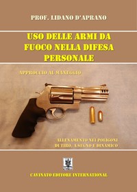 Uso delle armi da fuoco nella difesa personale. Approccio al maneggio,  allenamento nei poligoni di tiro, a segno e dinamico. Ediz. illustrata -  Lidano D'Aprano - Libro - Cavinato 