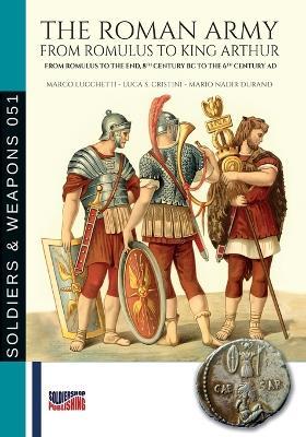 The roman army from Romulus to king Arthur. From Romulus to the end, 8th Century BC to the 6th Century AD - Marco Lucchetti,Luca S. Cristini,Mario Nadir Durand - copertina