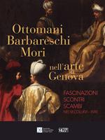 Ottomani, Barbareschi, Mori nell’arte a Genova. Fascinazioni, scontri, scambi nei secoli XVI-XVIII