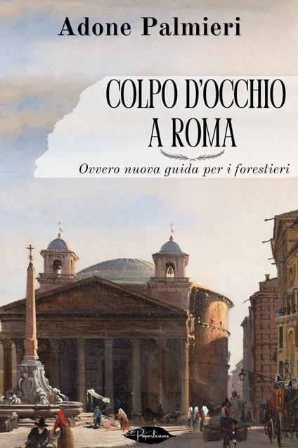 Colpo d'occhio a Roma. Ovvero nuova guida per i forestieri - Adone Palmieri - ebook