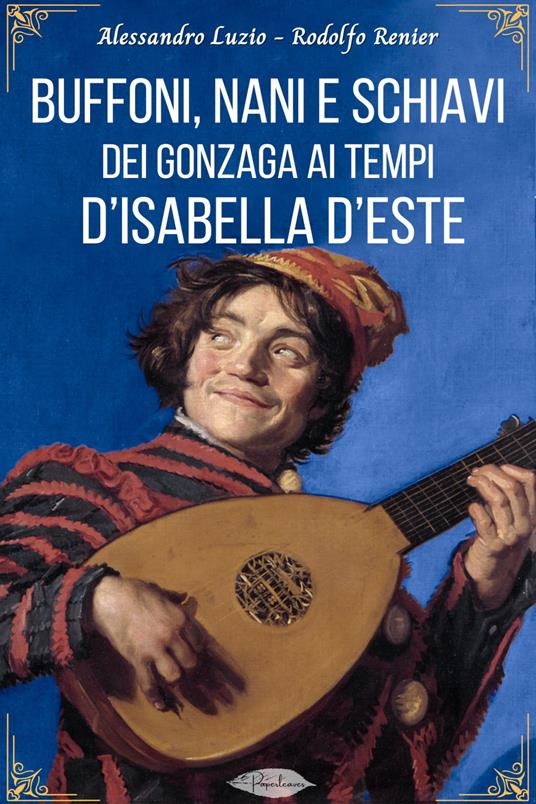 Buffoni, nani e schiavi dei Gonzaga ai tempi d'Isabella d'Este - Alessandro Luzio,Rodolfo Renier - ebook