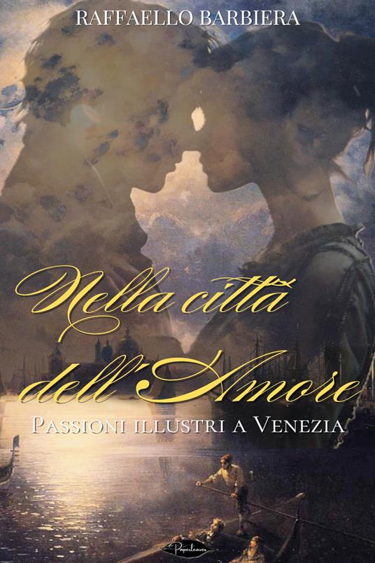 Nella città dell'amore. Passioni illustri a Venezia - Raffaello Barbiera - ebook