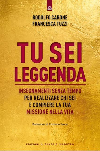 Tu sei leggenda. Insegnamenti senza tempo per realizzare chi sei e compiere la tua missione nella vita - Rodolfo Carone,Francesca Tuzzi - copertina