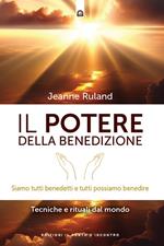 Il potere della benedizione. Siamo tutti benedetti e tutti possiamo benedire. Tecniche e rituali dal mondo