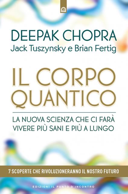 Il corpo quantico. La nuova scienza che ci farà vivere più sani e più a lungo. Sette scoperte che rivoluzioneranno il nostro futuro - Deepak Chopra,Jack Tuszynsky,Brian Fertig - copertina