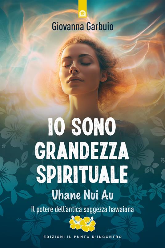 Io sono grandezza spirituale. Uhane nui au. Il potere dell'antica saggezza hawaiana - Giovanna Garbuio - copertina