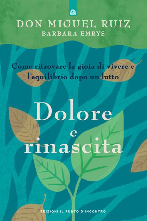 Dolore e rinascita. Come ritrovare la gioia di vivere e l'equilibrio dopo un lutto - Barbara Emrys,Miguel Ruiz,Fabrizio Andreella - ebook