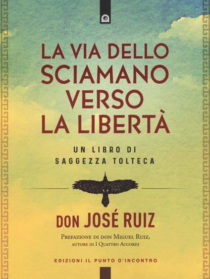 La via dello sciamano verso la libertà. Un libro di saggezza tolteca - José Ruiz - copertina