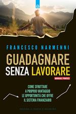 Guadagnare senza lavorare. Come sfruttare a proprio vantaggio le opportunità che offre il sistema finanziario