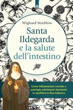 Santa Ildegarda e la salute dell'intestino. Curare infiammazioni croniche e patologie autoimmuni riportando in equilibro la flora batterica