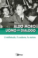 Aldo Moro uomo del dialogo. L'intellettuale, il credente, lo statista