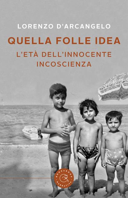 Quella folle idea. L'età dell'innocente incoscienza - Lorenzo D'Arcangelo - copertina