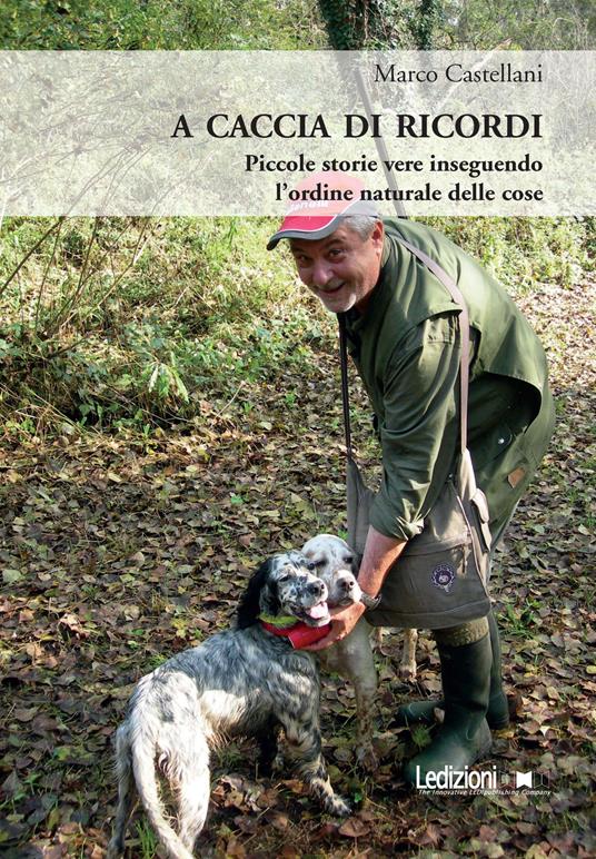 A caccia di ricordi. Piccole storie vere inseguendo l'ordine naturale delle cose - Marco Castellani - copertina